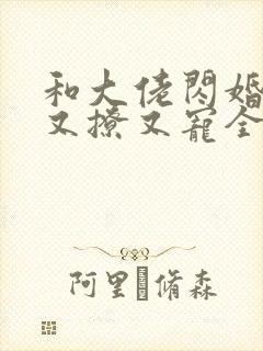 和大佬闪婚后他又撩又宠全文阅读