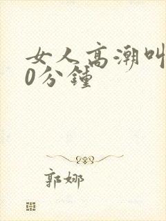 女人高潮叫床20分钟