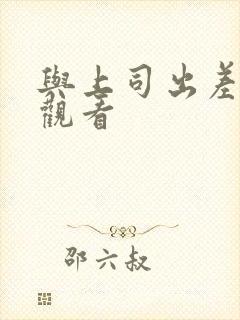 与上司出差在线观看