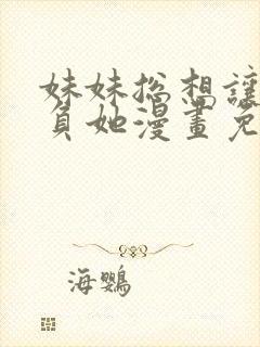 妹妹总想让我欺负她漫画免费下拉式