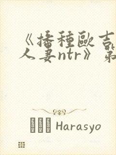 《播种欧吉桑与人妻ntr》第四集叫什