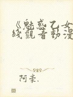 《魅惑乙女》在线观看动漫全集免费