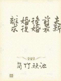 离婚后前夫哭着求复婚最新
