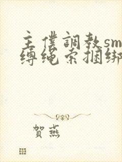 主仆调教sm束缚绳索捆绑