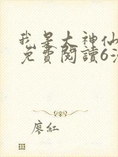 我是大神仙漫画免费阅读6漫画