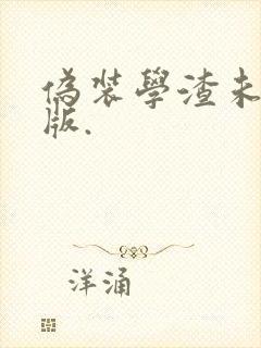 伪装学渣未删减版.