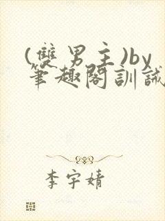 (双男主)by笔趣阁训诫文