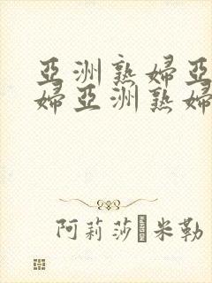 亚洲熟妇亚洲熟妇亚洲熟妇o亚洲熟妇
