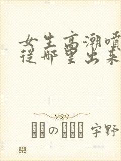 女生高潮喷水是从哪里出来的封面