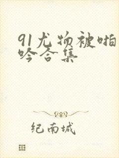 91尤物被啪呻吟合集封面