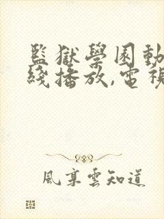 监狱学园动漫在线播放,电视剧