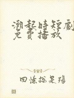 潮起时短剧全集免费播放