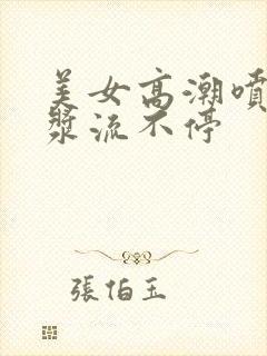 美女高潮喷水白浆流不停