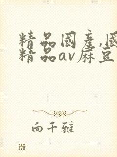 精品国产,国产精品av麻豆封面