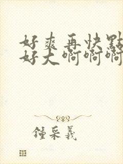 好爽再快点用力好大啊啊啊