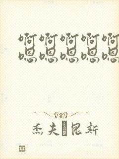 啊啊啊啊啊啊嗯嗯嗯嗯嗯嗯不要