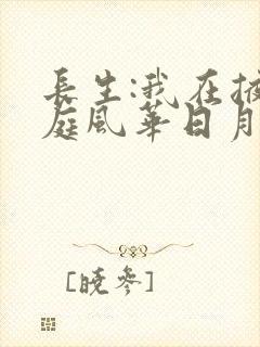 长生:我在掖幽庭风华日月在线播放
