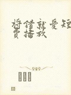 将错就爱短剧免费播放