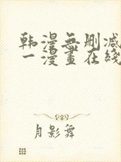 韩漫无删减版第一漫画在线