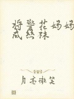 将警花妈妈调教成丝袜