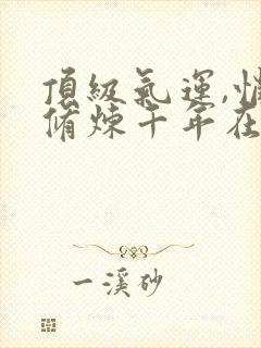 顶级气运,悄悄修炼千年在线阅读免费