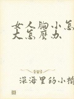 女人胸小怎么变大怎么办