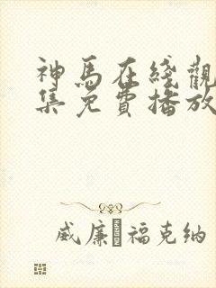 神马在线观看全集免费播放电视剧大全