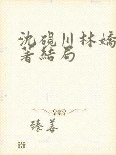 沈砚川林娇娇原著结局