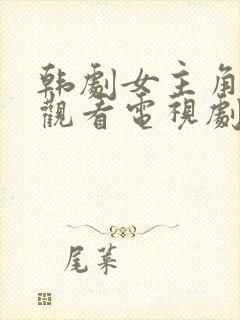 韩剧女主角在线观看电视剧免费