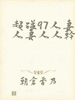 超碰97人妻人人妻人人干