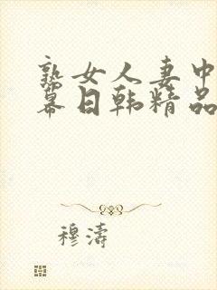 熟女人妻中文字幕日韩精品