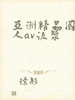 亚洲精品国产成人av流浆