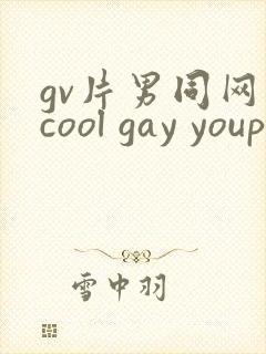 gv片男同网站cool gay youporngay tube