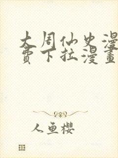 大周仙史漫画免费下拉漫画