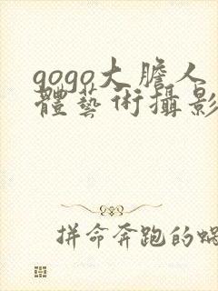 gogo大胆人体艺术摄影