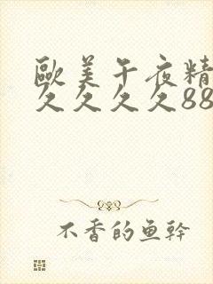 欧美午夜精品久久久久久8888