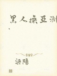 黑人操亚洲女人.