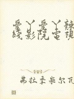 爱丫爱丫辣妹在线影院电视剧