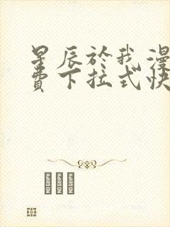 星辰于我漫画免费下拉式快看漫画