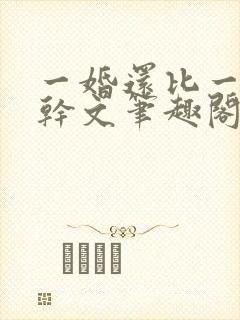 一婚还比一婚高干文笔趣阁