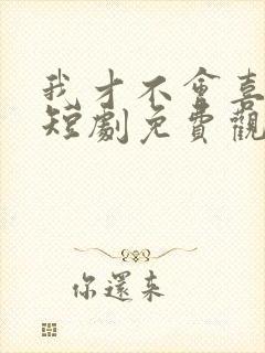 我才不会喜欢他短剧免费观看全集