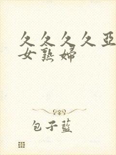 久久久久亚洲熟女熟妇