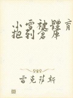 小雪被体育老师抱到仓库