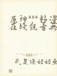 原神***动漫在线观看无删减
