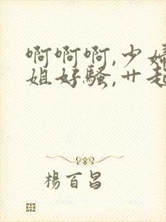 啊啊啊,少妇姐姐好骚,艹起来好爽封面