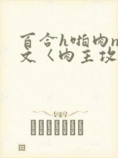 百合h啪肉np文〈肉主攻