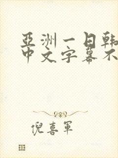亚洲一日韩欧美中文字幕不卡