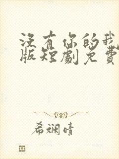 没有你的我完整版短剧免费观看