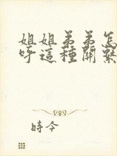 姐姐弟弟怎么称呼这种关系