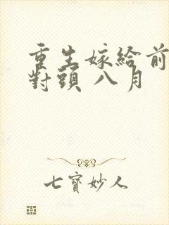 重生嫁给前夫死对头 八月